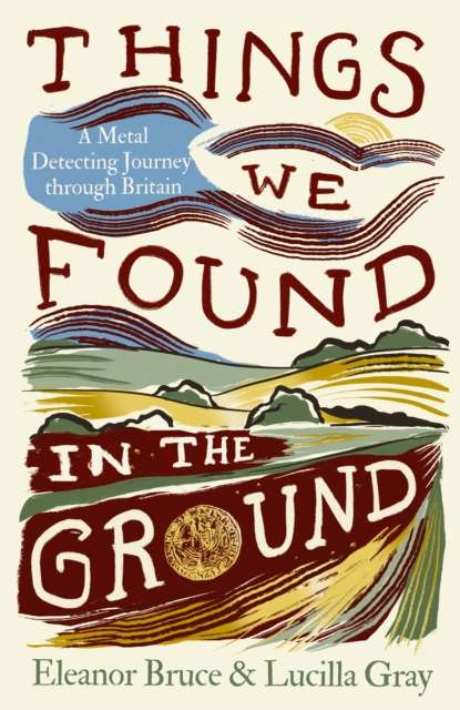 Things We Found in the Ground : A Metal-Detecting Journey Through Britain - 9780008737603