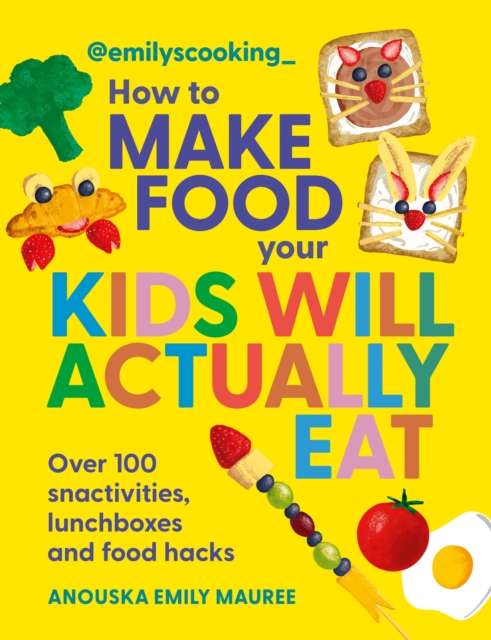 Emily's Cooking: How to Make Food Your Kids will Actually Eat : Over 100 Fun Snactivities, Lunchboxes and Food Hacks - 9780600639602