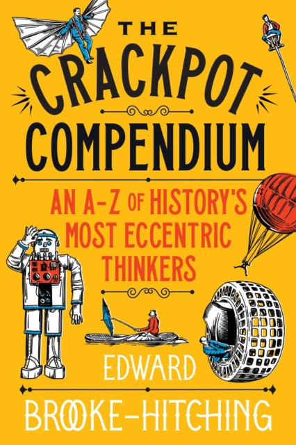 The Crackpot Compendium : A mind-boggling and fascinating A-Z of history's most eccentric thinkers - 9781398532427