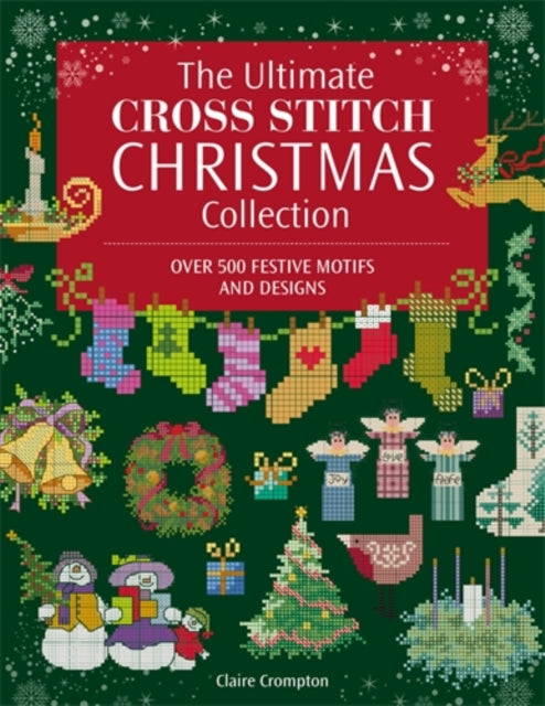 The Ultimate Cross Stitch Christmas Collection : Over 500 Festive Motifs and Designs - 9781446318423