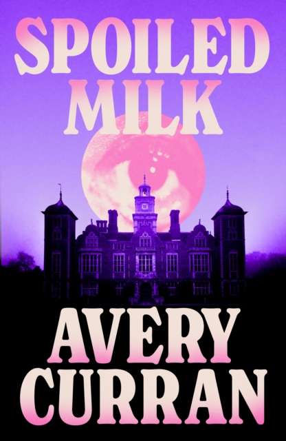 Spoiled Milk : 'A truly impeccable novel' Julia Armfield - 9781529443578