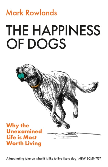 The Happiness of Dogs : Why the Unexamined Life Is Most Worth Living - 9781803510330