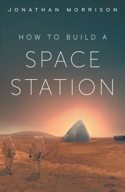 How to Build a Space Station : The architecture of low Earth orbit, the Moon and Mars - 9781835013151
