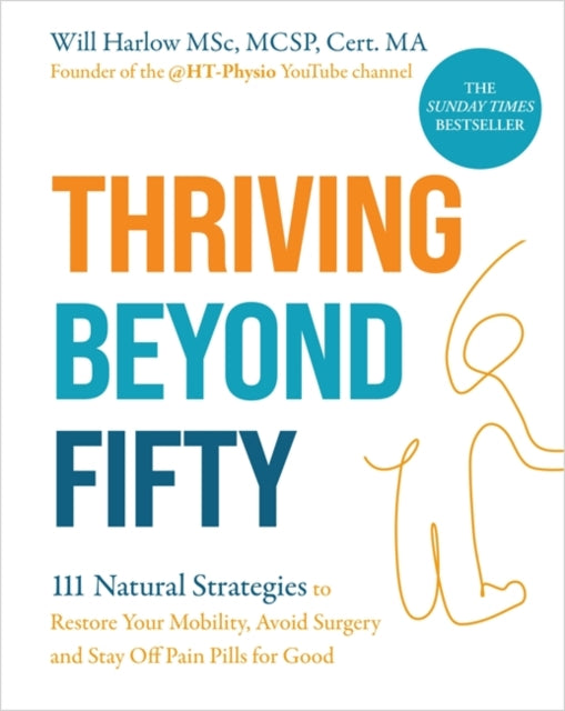 Thriving Beyond Fifty (Expanded Edition) : 111 Natural Strategies to Restore Your Mobility, Avoid Surgery and Stay Off Pain Pills for Good - 9781837824113