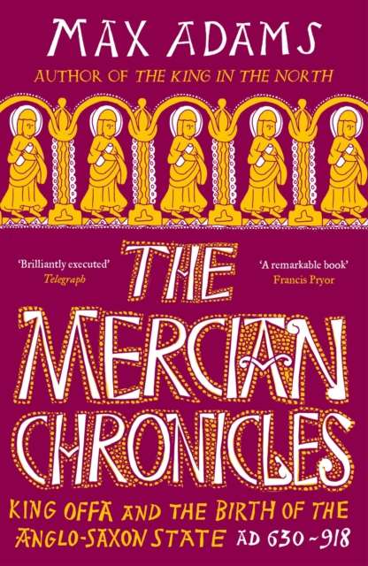 The Mercian Chronicles : King Offa and the Birth of the Anglo-Saxon State, AD 630–918 - 9781838933265