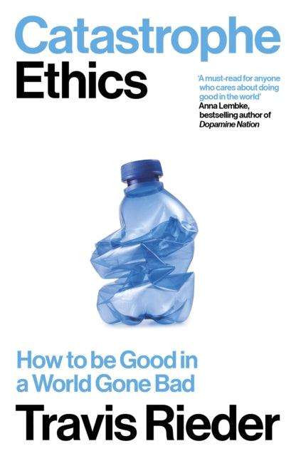 Catastrophe Ethics : How to Be Good in a World Gone Bad - The Cleeve Bookshop