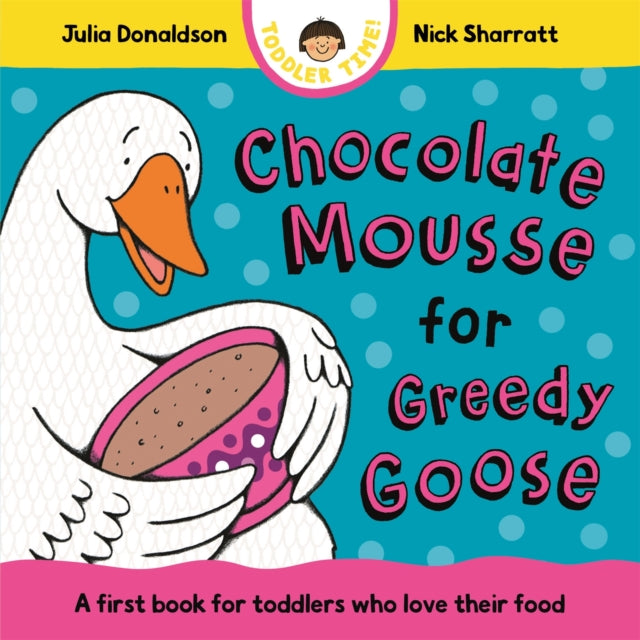 Chocolate Mousse for Greedy Goose : A first book for toddlers who love their food - The Cleeve Bookshop