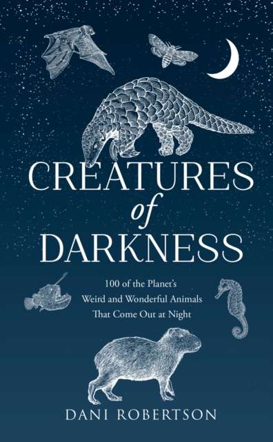 Creatures of Darkness : 100 of the Planet’s Weird and Wonderful Animals That Come out at Night - The Cleeve Bookshop