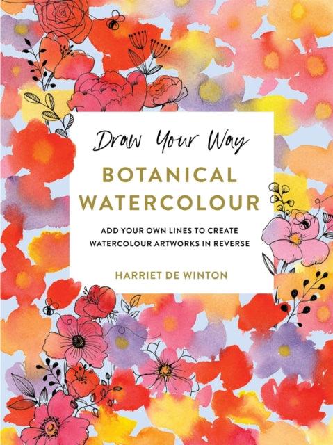 Draw Your Way: Botanical Watercolour : Add your own lines to create watercolour artworks in reverse - The Cleeve Bookshop