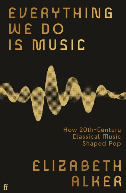 Everything We Do is Music : How 20th-Century Classical Music Shaped Pop - The Cleeve Bookshop