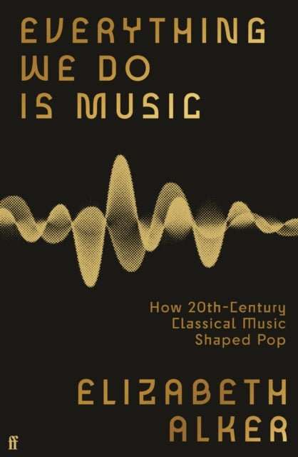 Everything We Do is Music : How 20th-Century Classical Music Shaped Pop - The Cleeve Bookshop