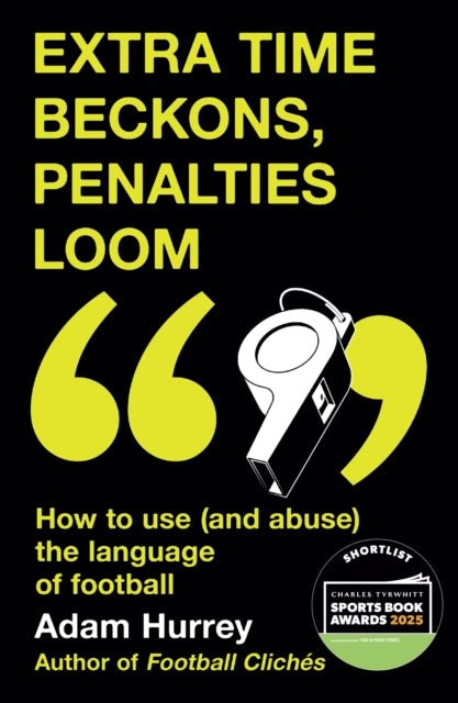 Extra Time Beckons, Penalties Loom : How to Use (and Abuse) The Language of Football: Shortlisted for Football Book of the Year at the Sports Book Awards 2025 - The Cleeve Bookshop