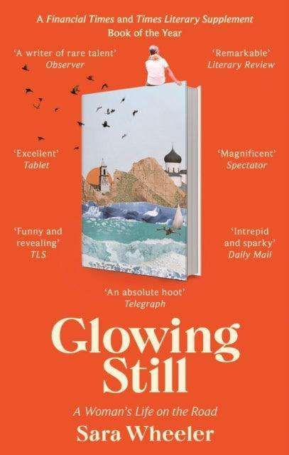 Glowing Still : A Woman's Life on the Road - 'Funny, furious writing from the queen of intrepid travel' Daily Telegraph - The Cleeve Bookshop