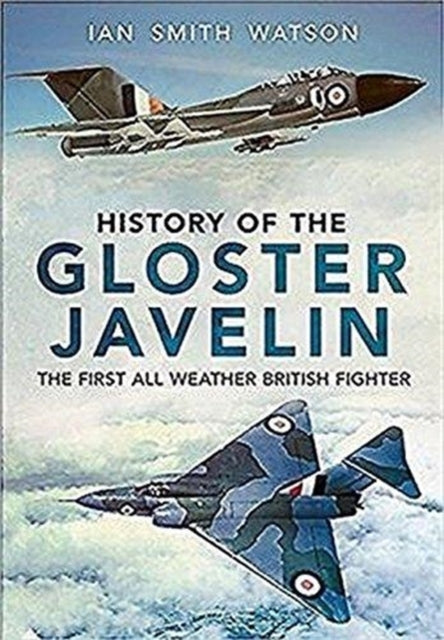 History Of The Gloster Javelin : The First All Weather British Fighter - The Cleeve Bookshop