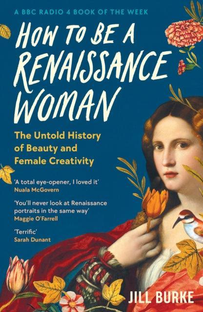 How to be a Renaissance Woman : The Untold History of Beauty and Female Creativity - The Cleeve Bookshop