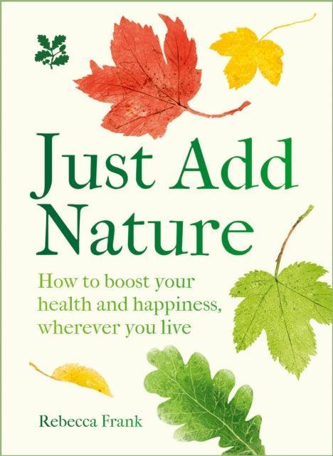 Just Add Nature : How to Boost Your Health and Happiness, Wherever You Live - The Cleeve Bookshop