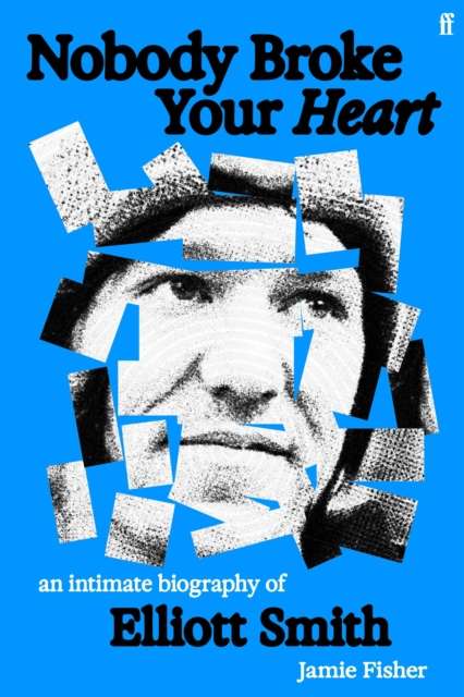 Nobody Broke Your Heart : An Intimate Biography of Elliott Smith - The Cleeve Bookshop