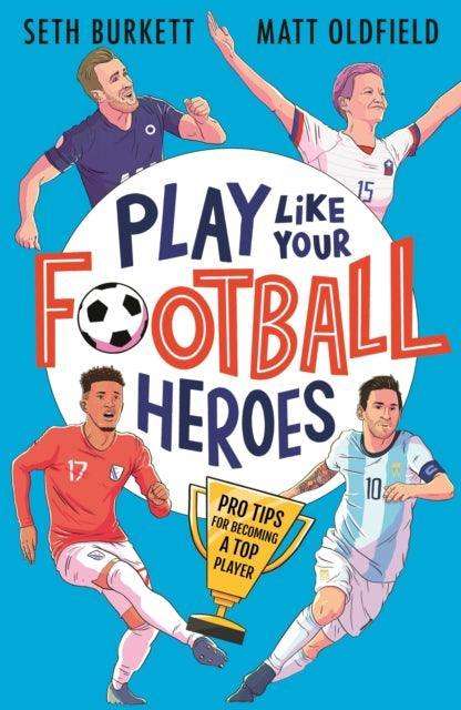 Play Like Your Football Heroes: Pro tips for becoming a top player - The Cleeve Bookshop