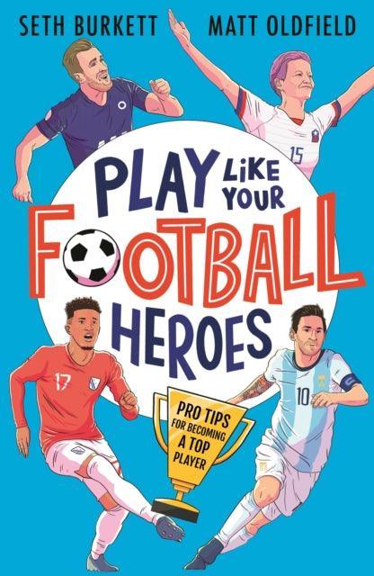 Play Like Your Football Heroes: Pro tips for becoming a top player - The Cleeve Bookshop