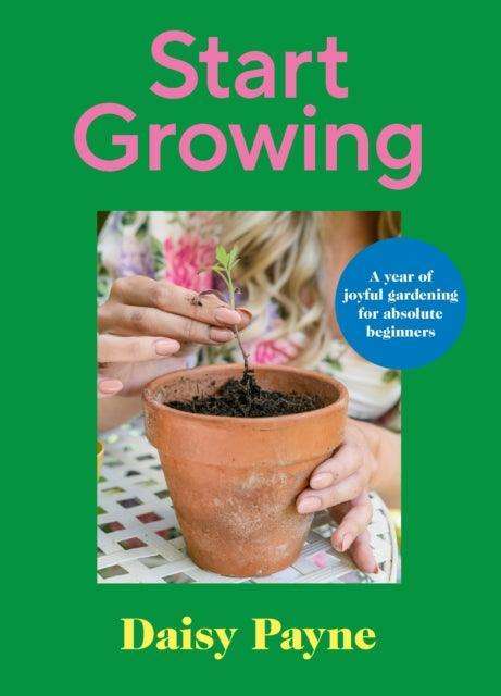 Start Growing : A Year of Joyful Gardening for Absolute Beginners - The Cleeve Bookshop