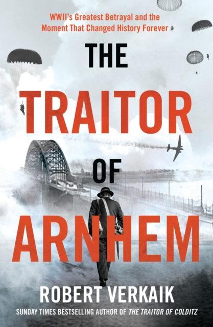 The Traitor of Arnhem : WWII’s Greatest Betrayal and the Moment That Changed History Forever - The Cleeve Bookshop