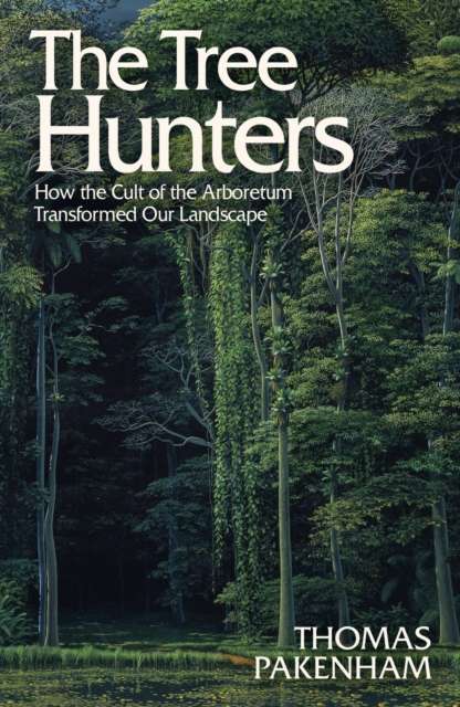 The Tree Hunters : How the Cult of the Arboretum Transformed Our Landscape - The Cleeve Bookshop