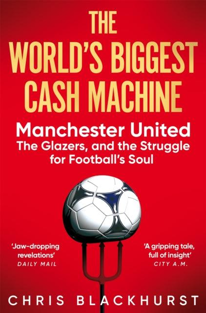 The World's Biggest Cash Machine : Manchester United, the Glazers, and the Struggle for Football's Soul - The Cleeve Bookshop