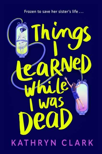 Things I Learned While I Was Dead : Discover the heart-wrenching YA sci-fi about sisterhood and the ethics of medical science - The Cleeve Bookshop