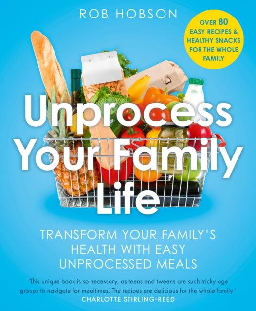Unprocess Your Family Life : Transform Your Family's Health with Easy Unprocessed Meals - The Cleeve Bookshop