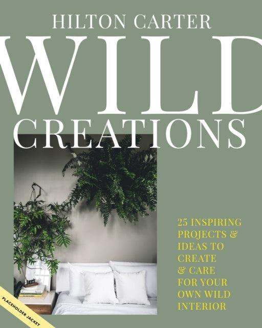 Wild Creations : Inspiring Projects to Create Plus Plant Care Tips & Styling Ideas for Your Own Wild Interior - The Cleeve Bookshop