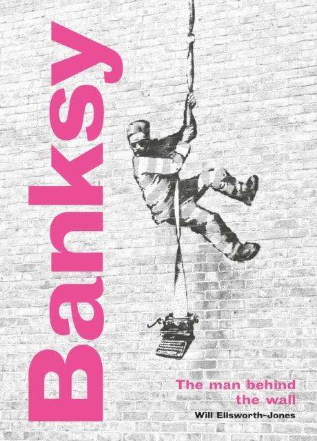 Banksy: The Man behind the Wall : Revised and Illustrated Edition - The Cleeve Bookshop