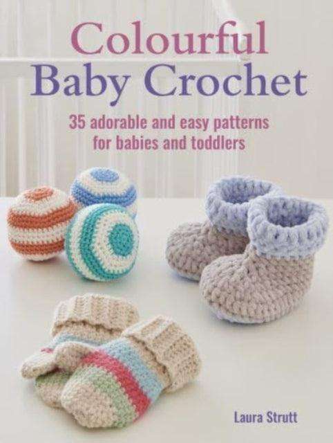 Colourful Baby Crochet : 35 Adorable and Easy Patterns for Babies and Toddlers - The Cleeve Bookshop