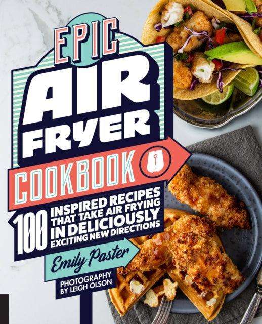 Epic Air Fryer Cookbook : 100 Inspired Recipes That Take Air-Frying in Deliciously Exciting New Directions - The Cleeve Bookshop
