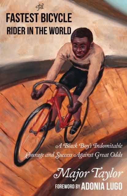 Fastest Bicycle Rider In The World : A Black Boy's Indomitable Courage and Success Against Great Odds - The Cleeve Bookshop
