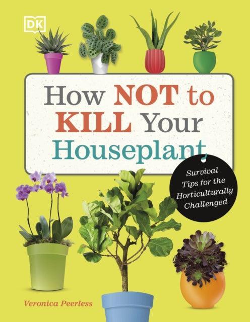 How Not to Kill Your Houseplant : Survival Tips for the Horticulturally Challenged - The Cleeve Bookshop