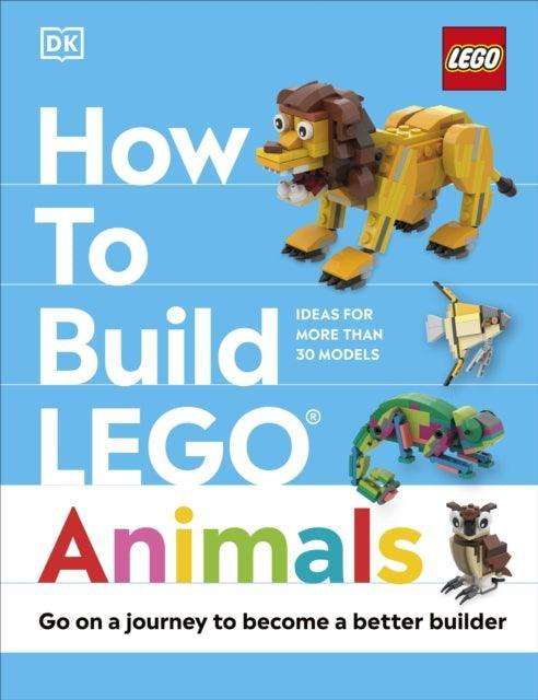 How to Build LEGO Animals : Go on a Journey to Become a Better Builder - The Cleeve Bookshop