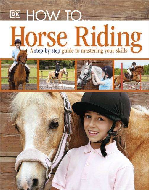How To...Horse Riding : A Step-by-Step Guide to Mastering Your Skills - The Cleeve Bookshop