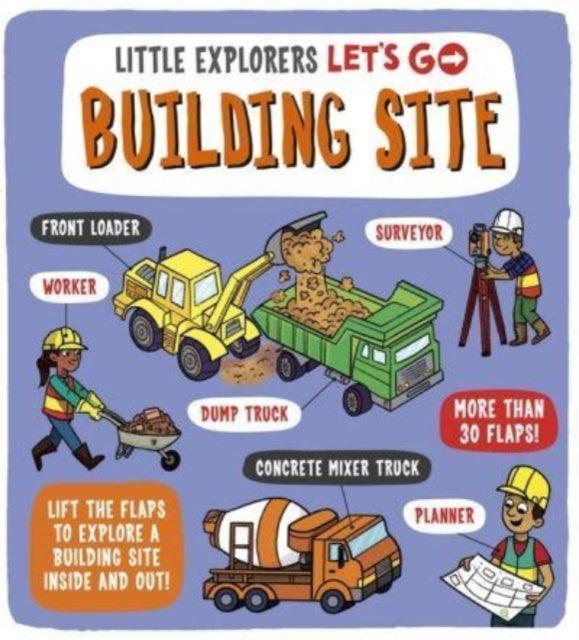 Little Explorers: Let's Go! Building Site : Lift the flaps to explore a building site inside and out - The Cleeve Bookshop