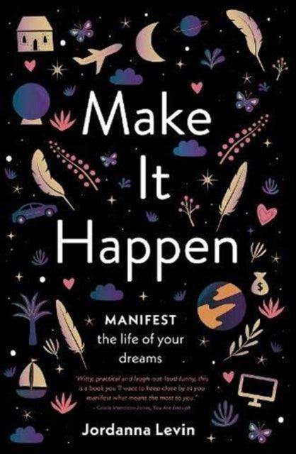 Make It Happen : Manifest the Life of Your Dreams - The Cleeve Bookshop