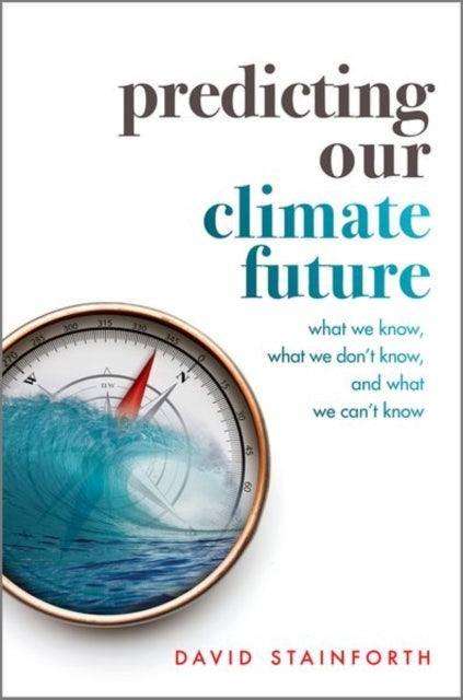 Predicting Our Climate Future : What We Know, What We Don't Know, And What We Can't Know - The Cleeve Bookshop