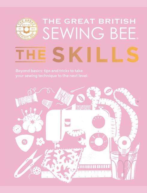 The Great British Sewing Bee: The Skills : Beyond Basics: Advanced Tips and Tricks to Take Your Sewing Technique to the Next Level - The Cleeve Bookshop