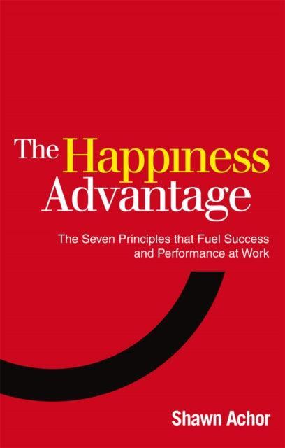 The Happiness Advantage : The Seven Principles of Positive Psychology that Fuel Success and Performance at Work - The Cleeve Bookshop