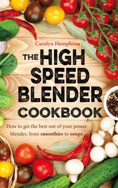The High Speed Blender Cookbook : How to get the best out of your multi-purpose power blender, from smoothies to soups - The Cleeve Bookshop