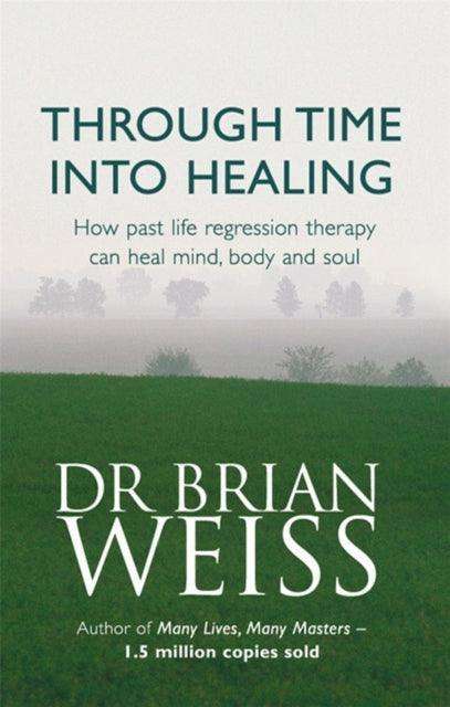 Through Time Into Healing : How Past Life Regression Therapy Can Heal Mind,body And Soul - The Cleeve Bookshop