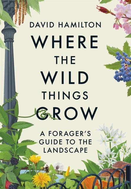 Where the Wild Things Grow : A Forager's Guide to the Landscape - The Cleeve Bookshop