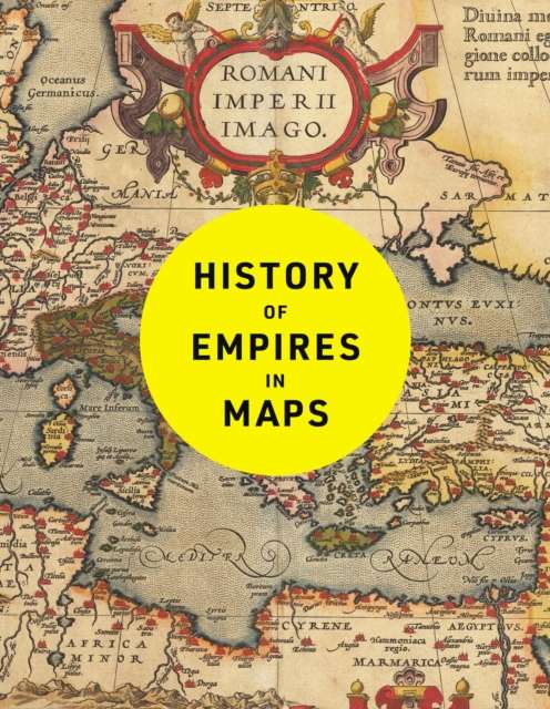 History of Empires in Maps : The Ultimate Cartographic Exploration of the Rise and Fall of Empires - 9780008760397