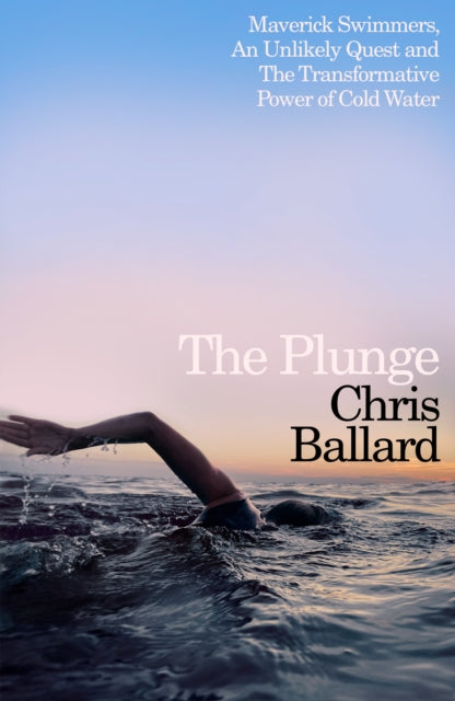 The Plunge : Maverick Swimmers, An Unlikely Quest, and The Transformative Power of Cold Water - 9780241754825
