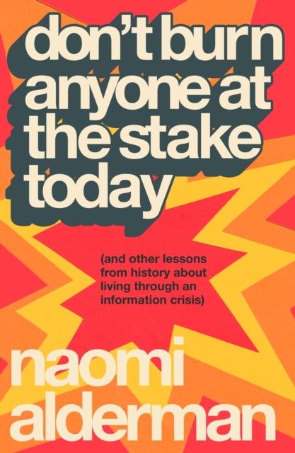 Don’t Burn Anyone at the Stake Today : (and other lessons from history about living through an information crisis) - 9780241777633