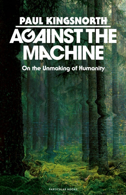 Against the Machine : On the Unmaking of Humanity - 9780241788400
