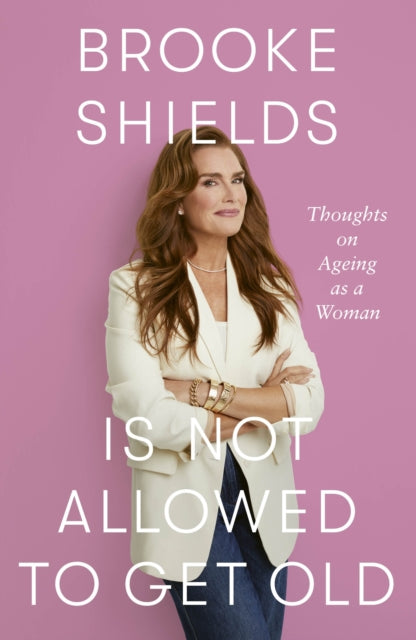 Brooke Shields is Not Allowed to Get Old : Thoughts on ageing as a woman - 9780349441924